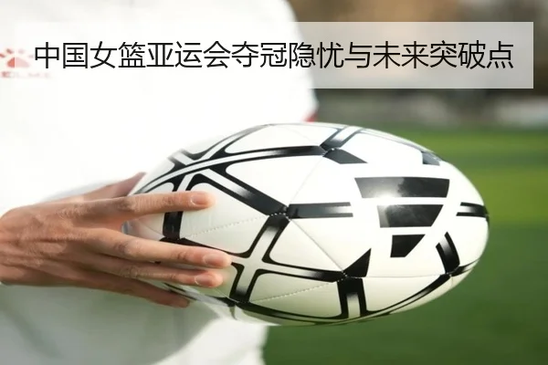 中国女篮亚运会夺冠隐忧与未来突破点